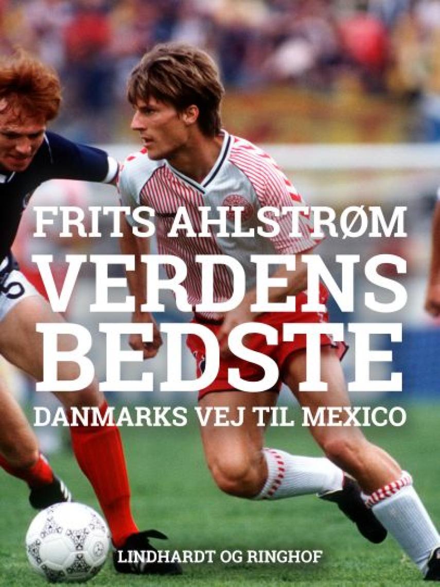 Frits Ahlstrøm: Verdens bedste - : Danmarks vej til Mexico - mål for mål