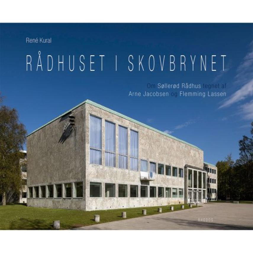 René Kural: Rådhuset i skovbrynet : om Søllerød Rådhus tegnet af Arne Jacobsen og Flemming Lassen