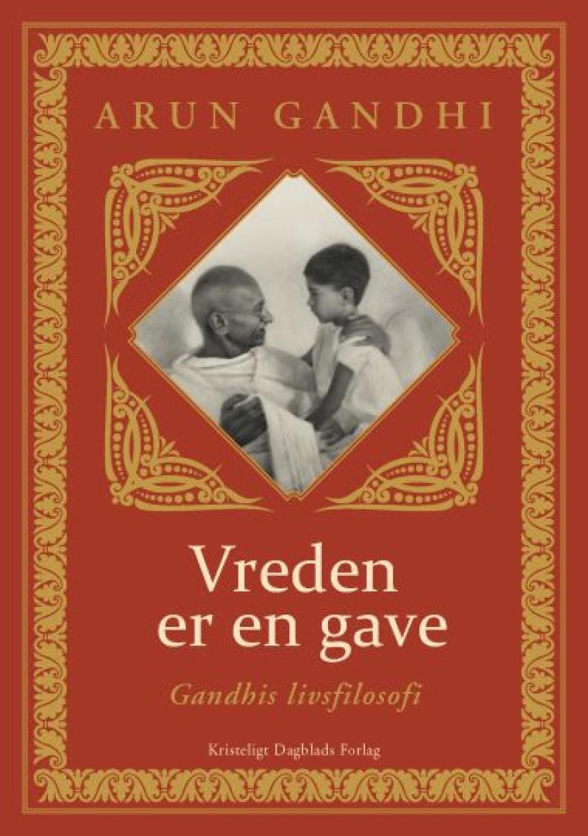 Arun Gandhi (f. 1934): Vreden er en gave : Gandhis livsfilosofi